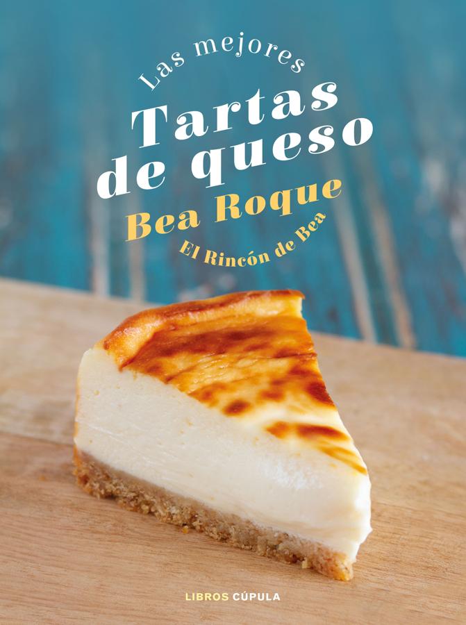 Las mejores tartas de queso: El rincón de Bea. Bea Roque. Libros Cúpula.